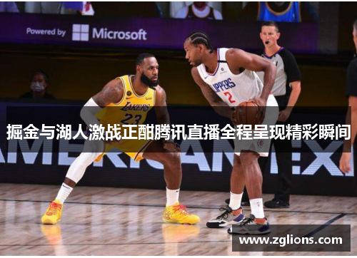 掘金与湖人激战正酣腾讯直播全程呈现精彩瞬间