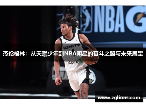 杰伦格林：从天赋少年到NBA明星的奋斗之路与未来展望