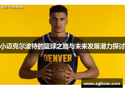 小迈克尔波特的篮球之路与未来发展潜力探讨