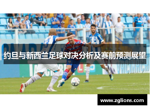 约旦与新西兰足球对决分析及赛前预测展望