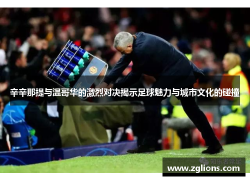 辛辛那提与温哥华的激烈对决揭示足球魅力与城市文化的碰撞