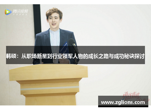 韩硕：从职场新星到行业领军人物的成长之路与成功秘诀探讨