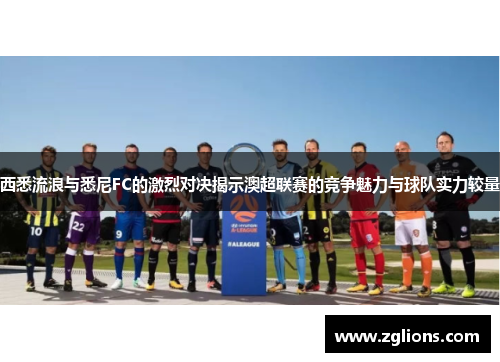西悉流浪与悉尼FC的激烈对决揭示澳超联赛的竞争魅力与球队实力较量