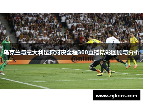 乌克兰与意大利足球对决全程360直播精彩回顾与分析