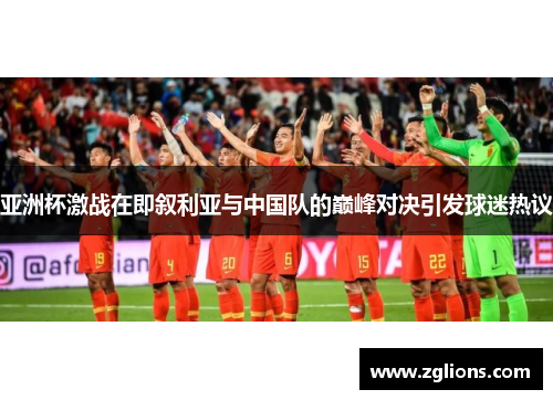 亚洲杯激战在即叙利亚与中国队的巅峰对决引发球迷热议
