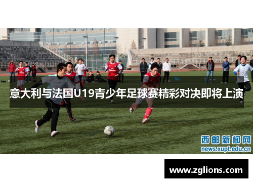 意大利与法国U19青少年足球赛精彩对决即将上演
