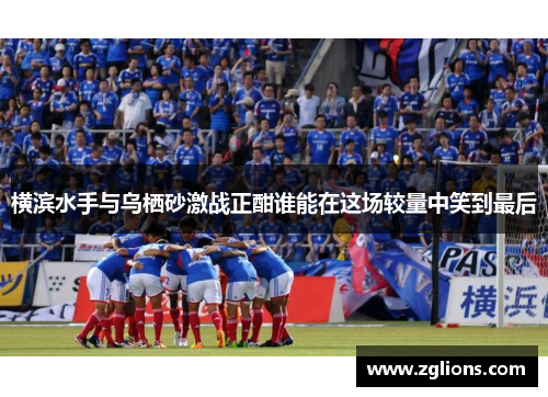横滨水手与乌栖砂激战正酣谁能在这场较量中笑到最后