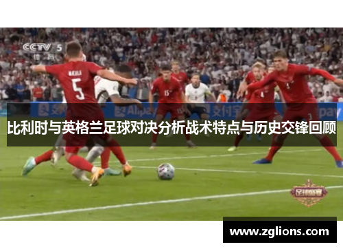 比利时与英格兰足球对决分析战术特点与历史交锋回顾